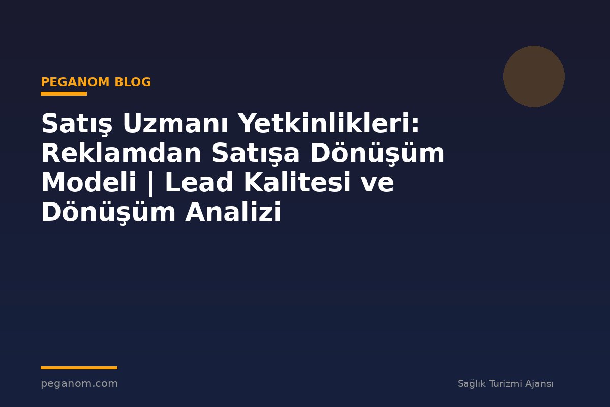Satış Uzmanı Yetkinlikleri: Reklamdan Satışa Dönüşüm Modeli | Lead Kalitesi ve Dönüşüm Analizi
