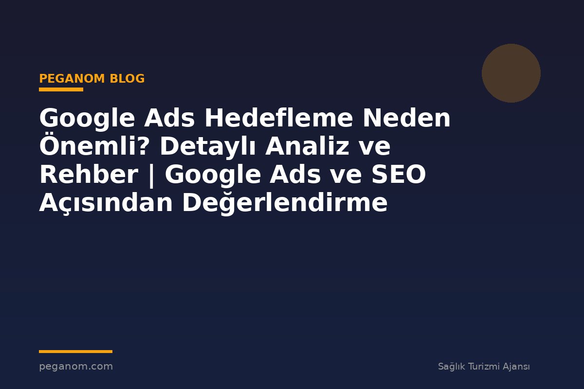 Google Ads Hedefleme Neden Önemli? Detaylı Analiz ve Rehber | Google Ads ve SEO Açısından Değerlendirme