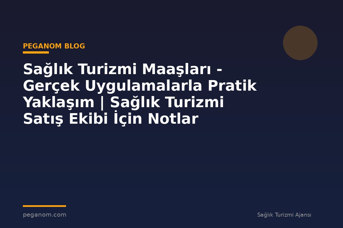 Sağlık Turizmi Maaşları - Gerçek Uygulamalarla Pratik Yaklaşım | Sağlık Turizmi Satış Ekibi İçin Notlar
