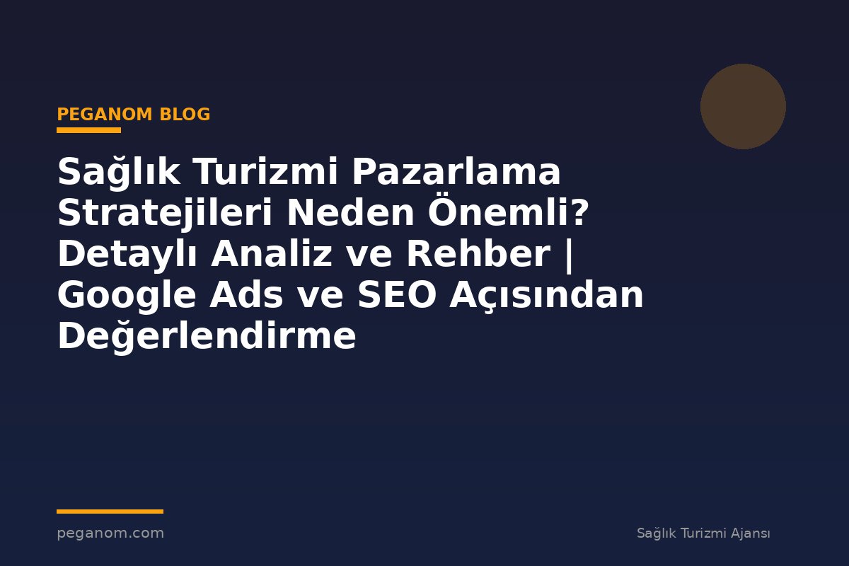 Sağlık Turizmi Pazarlama Stratejileri Neden Önemli? Detaylı Analiz ve Rehber | Google Ads ve SEO Açısından Değerlendirme