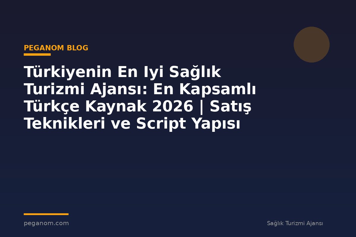 Türkiyenin En Iyi Sağlık Turizmi Ajansı: En Kapsamlı Türkçe Kaynak 2026 | Satış Teknikleri ve Script Yapısı
