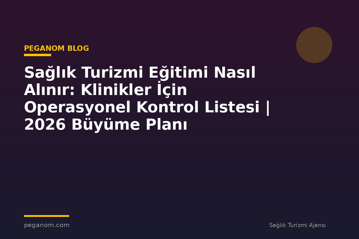 Sağlık Turizmi Eğitimi Nasıl Alınır: Klinikler İçin Operasyonel Kontrol Listesi | 2026 Büyüme Planı