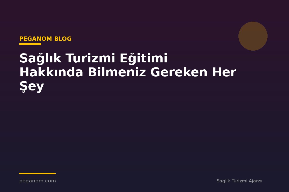 Sağlık Turizmi Eğitimi Hakkında Bilmeniz Gereken Her Şey