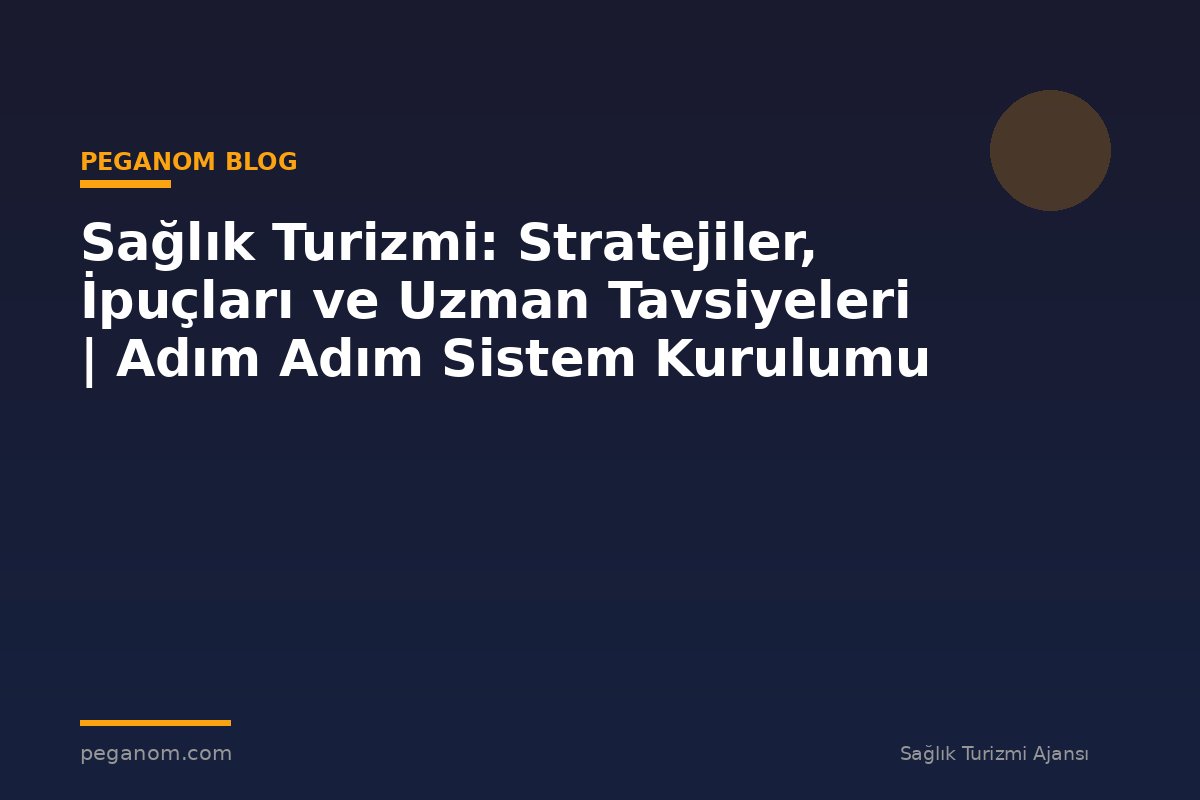 Sağlık Turizmi: Stratejiler, İpuçları ve Uzman Tavsiyeleri | Adım Adım Sistem Kurulumu