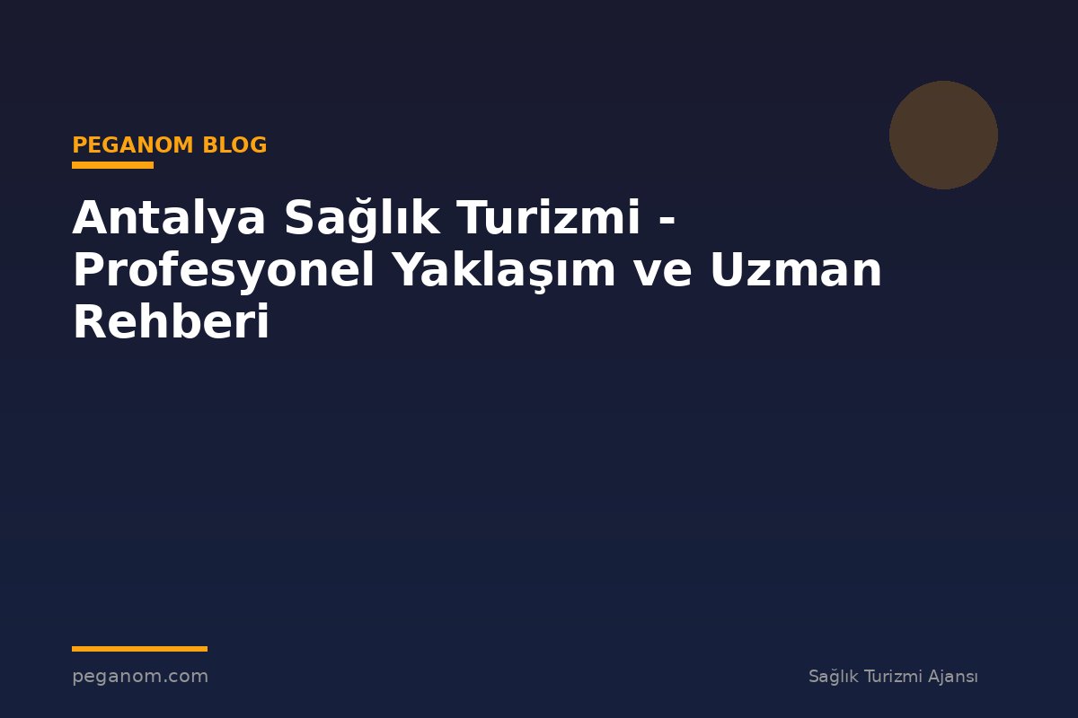 Antalya Sağlık Turizmi - Profesyonel Yaklaşım ve Uzman Rehberi