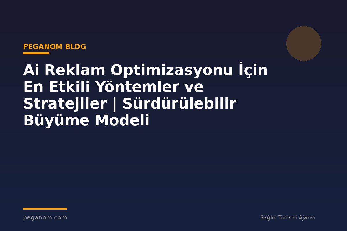Ai Reklam Optimizasyonu İçin En Etkili Yöntemler ve Stratejiler | Sürdürülebilir Büyüme Modeli