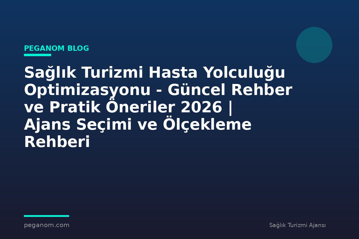 Sağlık Turizmi Hasta Yolculuğu Optimizasyonu - Güncel Rehber ve Pratik Öneriler 2026 | Ajans Seçimi ve Ölçekleme Rehberi