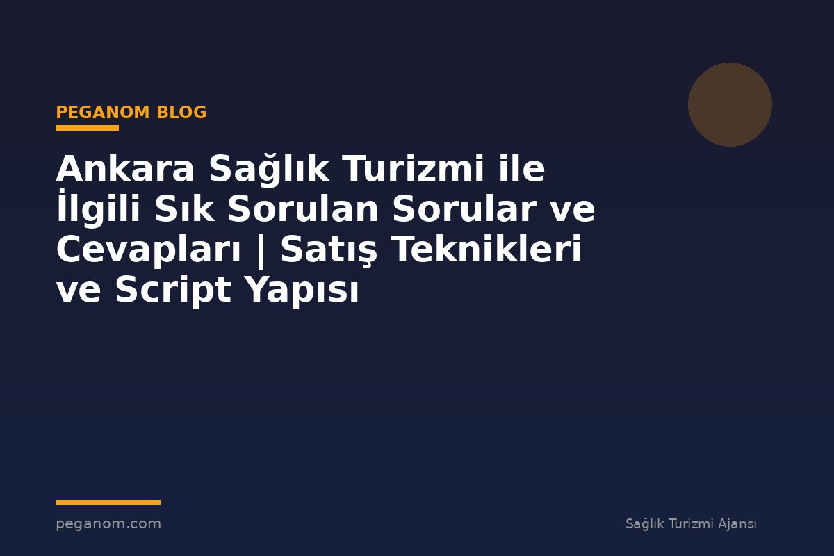 Ankara Sağlık Turizmi ile İlgili Sık Sorulan Sorular ve Cevapları | Satış Teknikleri ve Script Yapısı