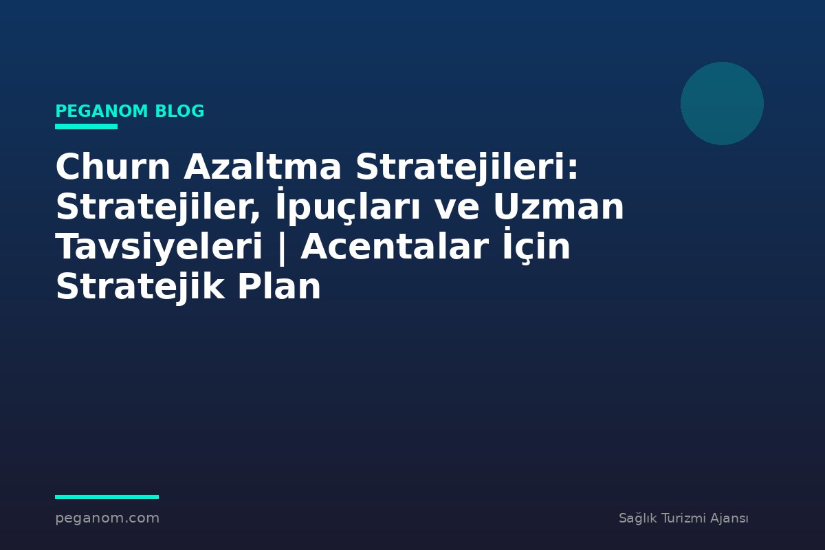 Churn Azaltma Stratejileri: Stratejiler, İpuçları ve Uzman Tavsiyeleri | Acentalar İçin Stratejik Plan