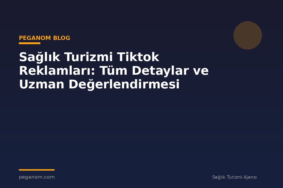 Sağlık Turizmi Tiktok Reklamları: Tüm Detaylar ve Uzman Değerlendirmesi
