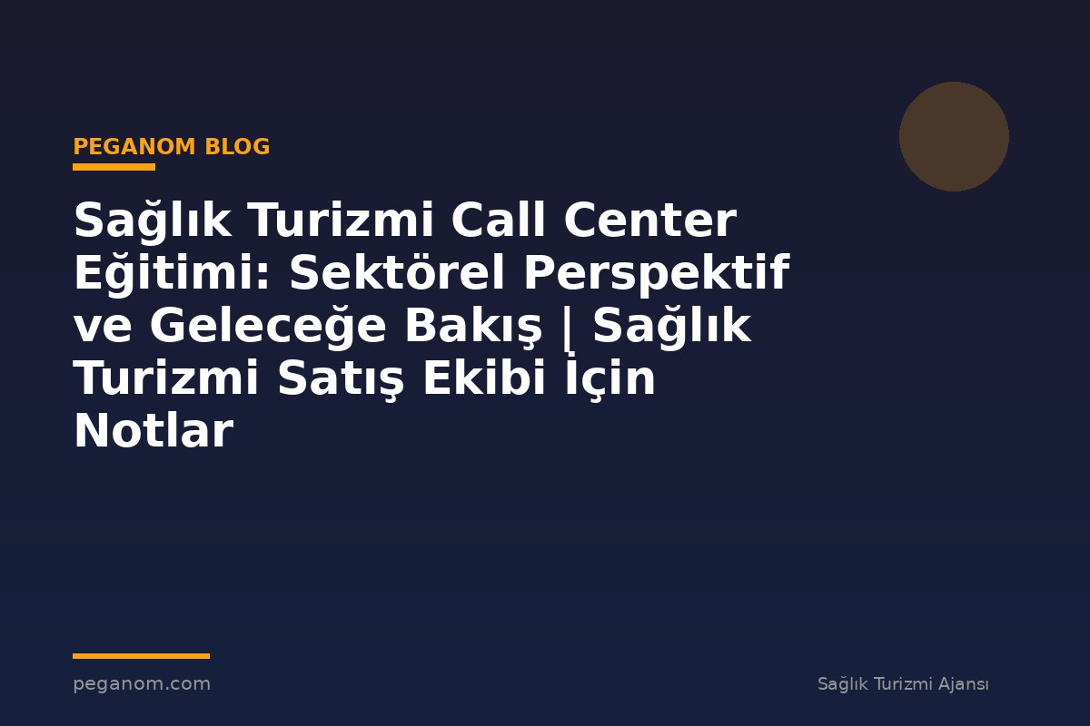 Sağlık Turizmi Call Center Eğitimi: Sektörel Perspektif ve Geleceğe Bakış | Sağlık Turizmi Satış Ekibi İçin Notlar