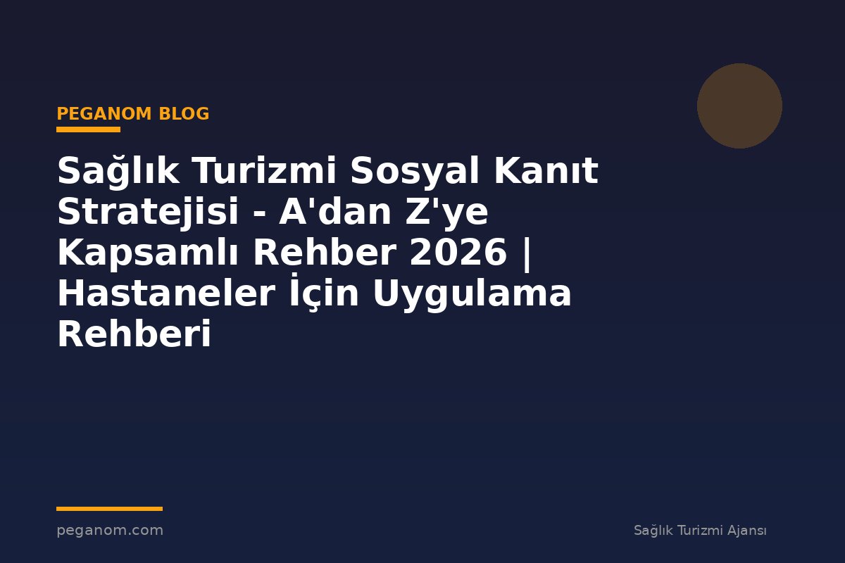 Sağlık Turizmi Sosyal Kanıt Stratejisi - A'dan Z'ye Kapsamlı Rehber 2026 | Hastaneler İçin Uygulama Rehberi