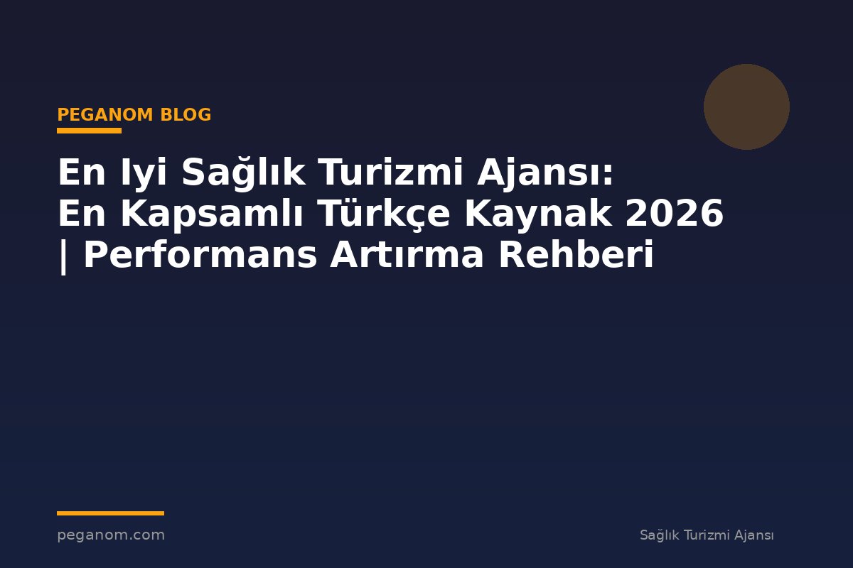 En Iyi Sağlık Turizmi Ajansı: En Kapsamlı Türkçe Kaynak 2026 | Performans Artırma Rehberi