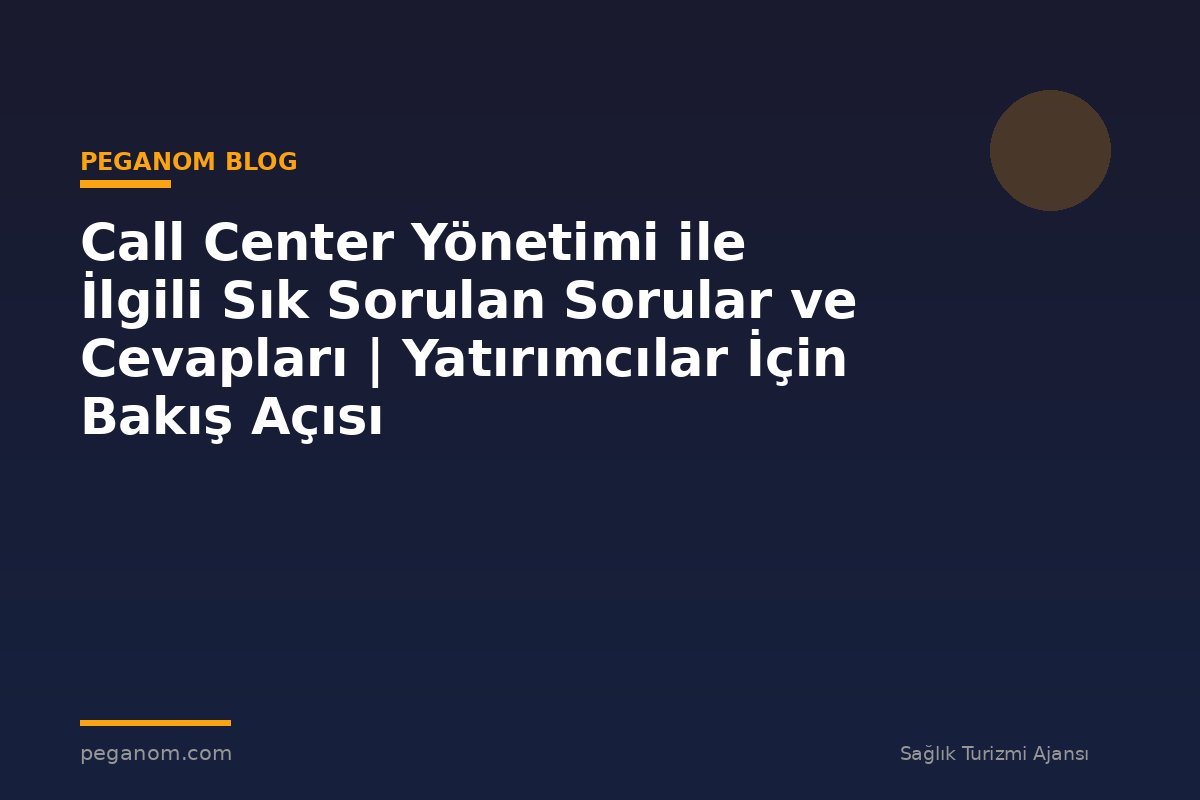 Call Center Yönetimi ile İlgili Sık Sorulan Sorular ve Cevapları | Yatırımcılar İçin Bakış Açısı