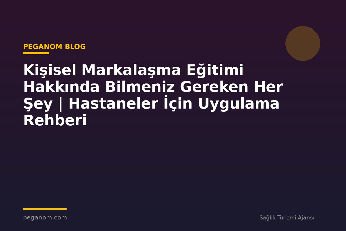 Kişisel Markalaşma Eğitimi Hakkında Bilmeniz Gereken Her Şey | Hastaneler İçin Uygulama Rehberi