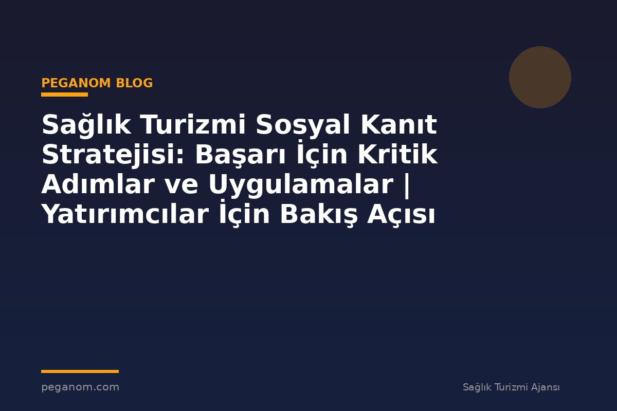 Sağlık Turizmi Sosyal Kanıt Stratejisi: Başarı İçin Kritik Adımlar ve Uygulamalar | Yatırımcılar İçin Bakış Açısı