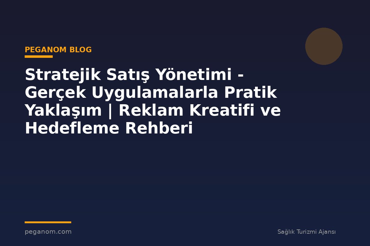 Stratejik Satış Yönetimi - Gerçek Uygulamalarla Pratik Yaklaşım | Reklam Kreatifi ve Hedefleme Rehberi