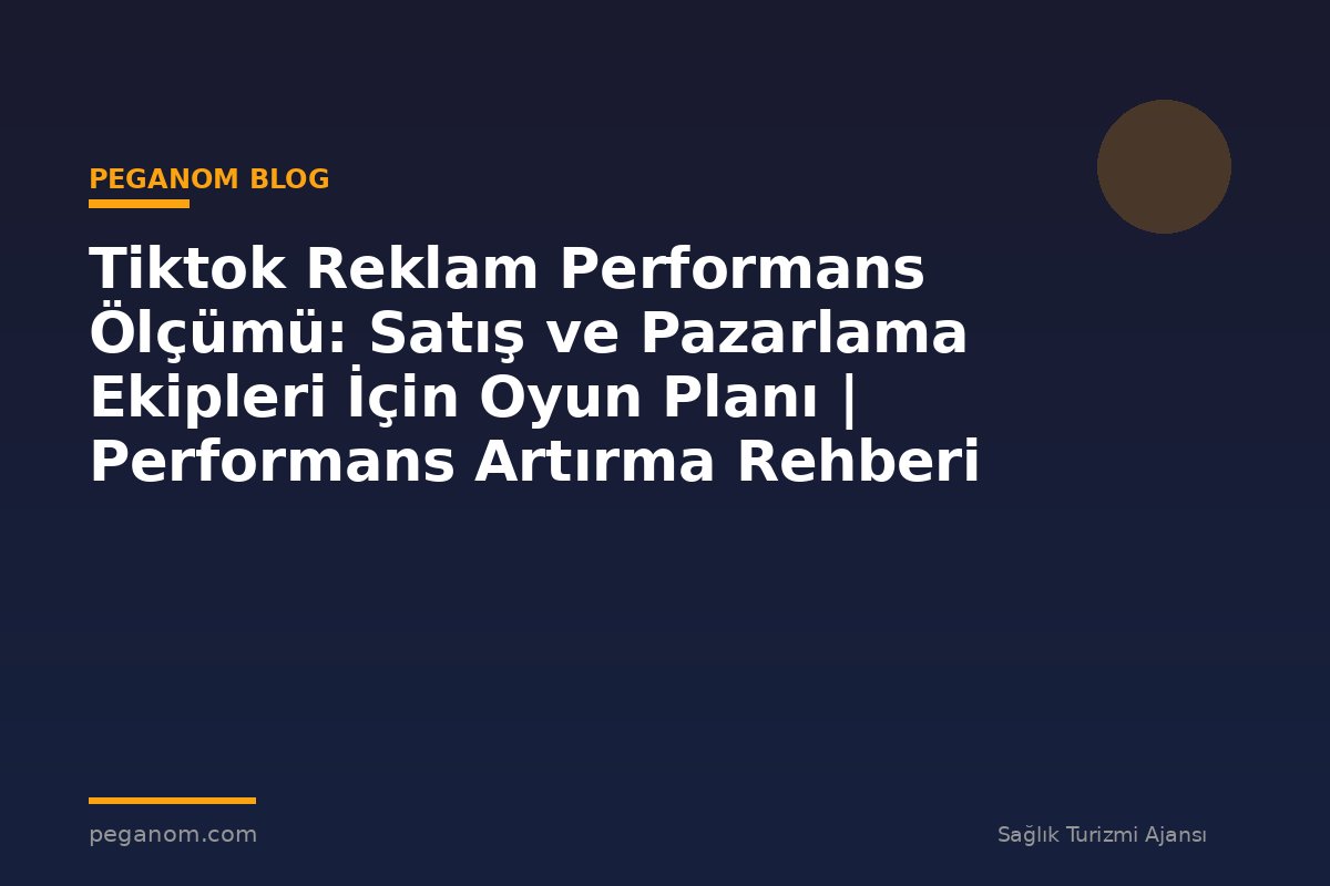 Tiktok Reklam Performans Ölçümü: Satış ve Pazarlama Ekipleri İçin Oyun Planı | Performans Artırma Rehberi