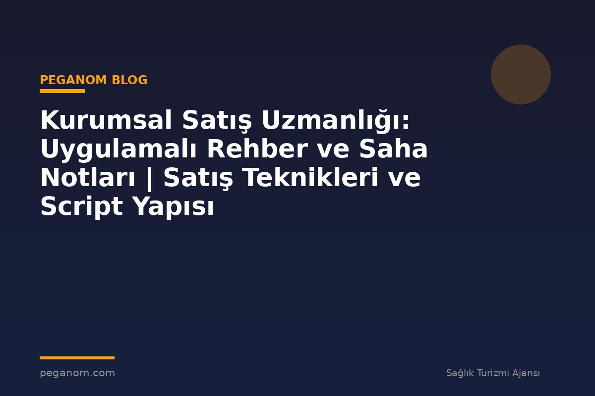 Kurumsal Satış Uzmanlığı: Uygulamalı Rehber ve Saha Notları | Satış Teknikleri ve Script Yapısı
