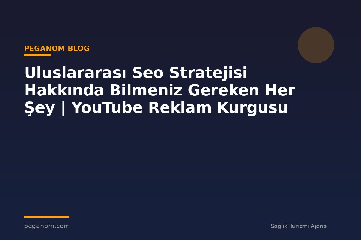 Uluslararası Seo Stratejisi Hakkında Bilmeniz Gereken Her Şey | YouTube Reklam Kurgusu