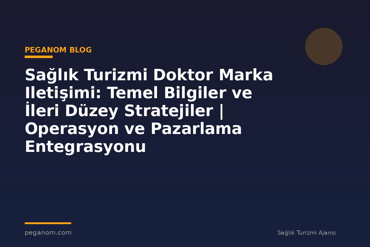 Sağlık Turizmi Doktor Marka Iletişimi: Temel Bilgiler ve İleri Düzey Stratejiler | Operasyon ve Pazarlama Entegrasyonu