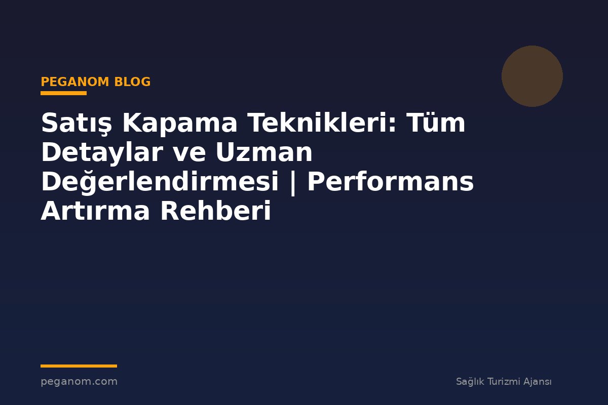 Satış Kapama Teknikleri: Tüm Detaylar ve Uzman Değerlendirmesi | Performans Artırma Rehberi