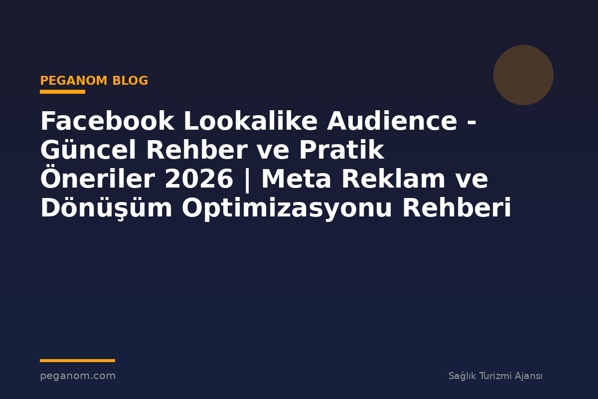 Facebook Lookalike Audience - Güncel Rehber ve Pratik Öneriler 2026 | Meta Reklam ve Dönüşüm Optimizasyonu Rehberi