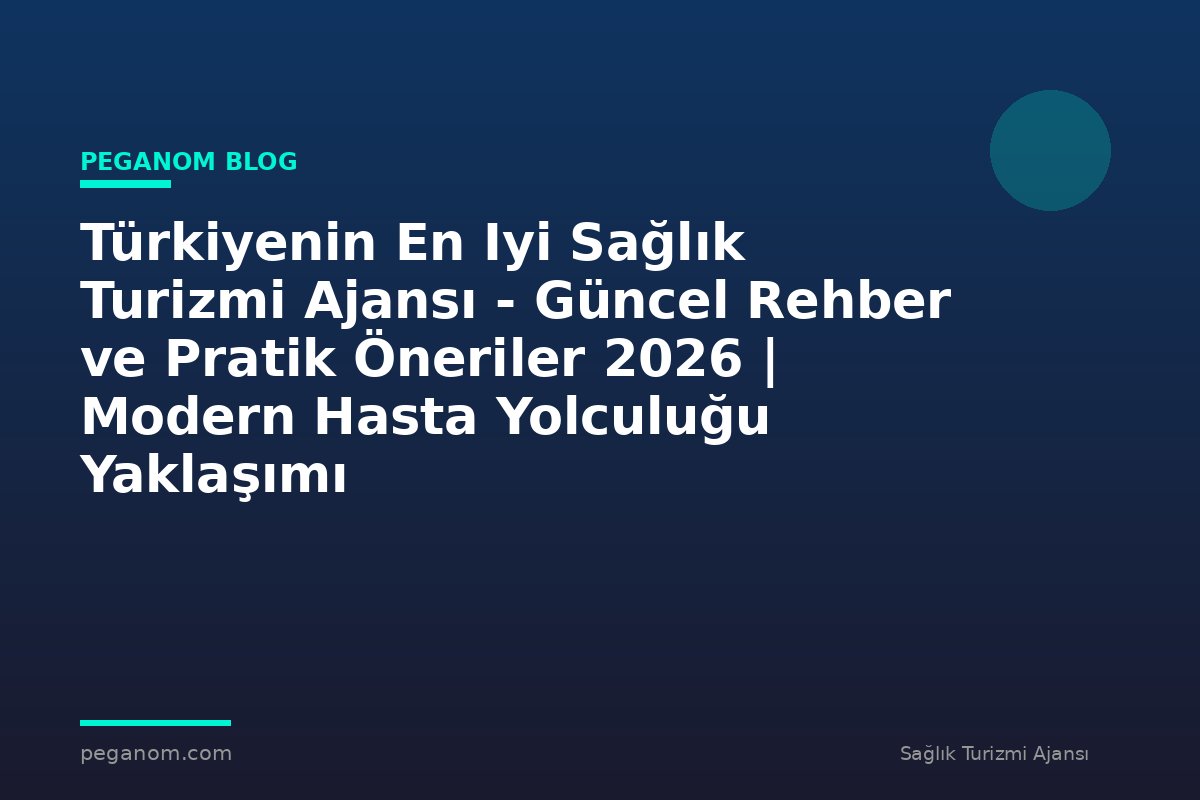 Türkiyenin En Iyi Sağlık Turizmi Ajansı - Güncel Rehber ve Pratik Öneriler 2026 | Modern Hasta Yolculuğu Yaklaşımı