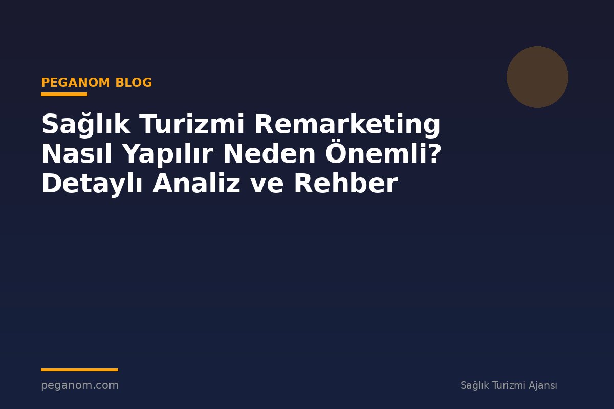 Sağlık Turizmi Remarketing Nasıl Yapılır Neden Önemli? Detaylı Analiz ve Rehber