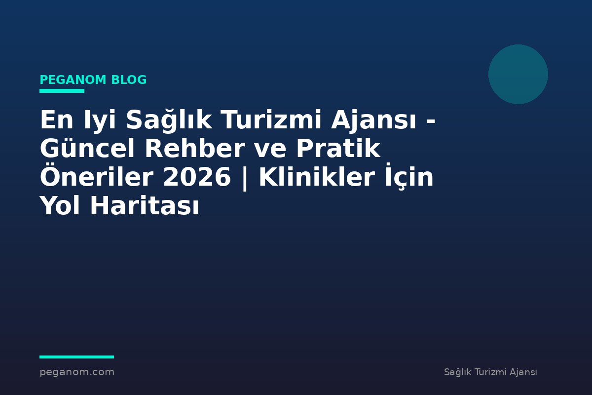 En Iyi Sağlık Turizmi Ajansı - Güncel Rehber ve Pratik Öneriler 2026 | Klinikler İçin Yol Haritası