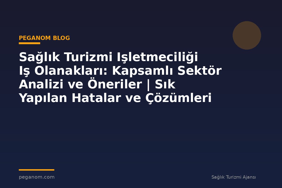 Sağlık Turizmi Işletmeciliği Iş Olanakları: Kapsamlı Sektör Analizi ve Öneriler | Sık Yapılan Hatalar ve Çözümleri