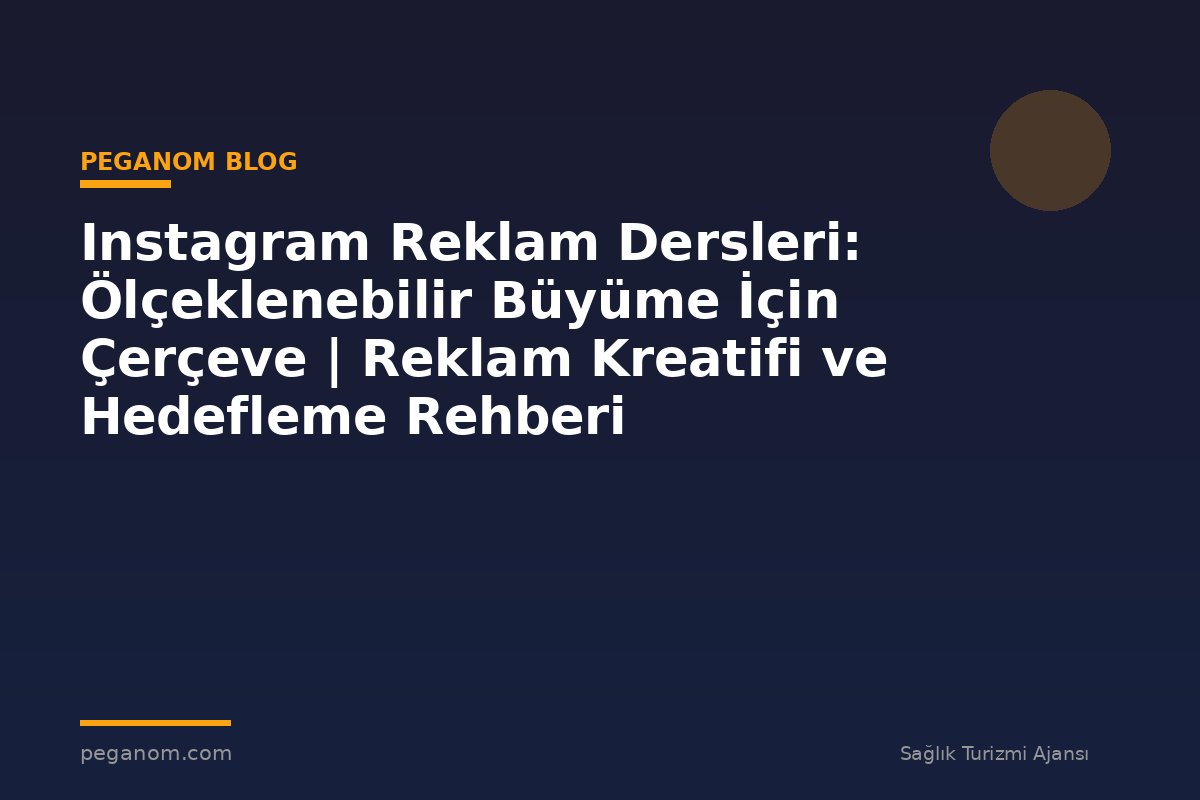 Instagram Reklam Dersleri: Ölçeklenebilir Büyüme İçin Çerçeve | Reklam Kreatifi ve Hedefleme Rehberi