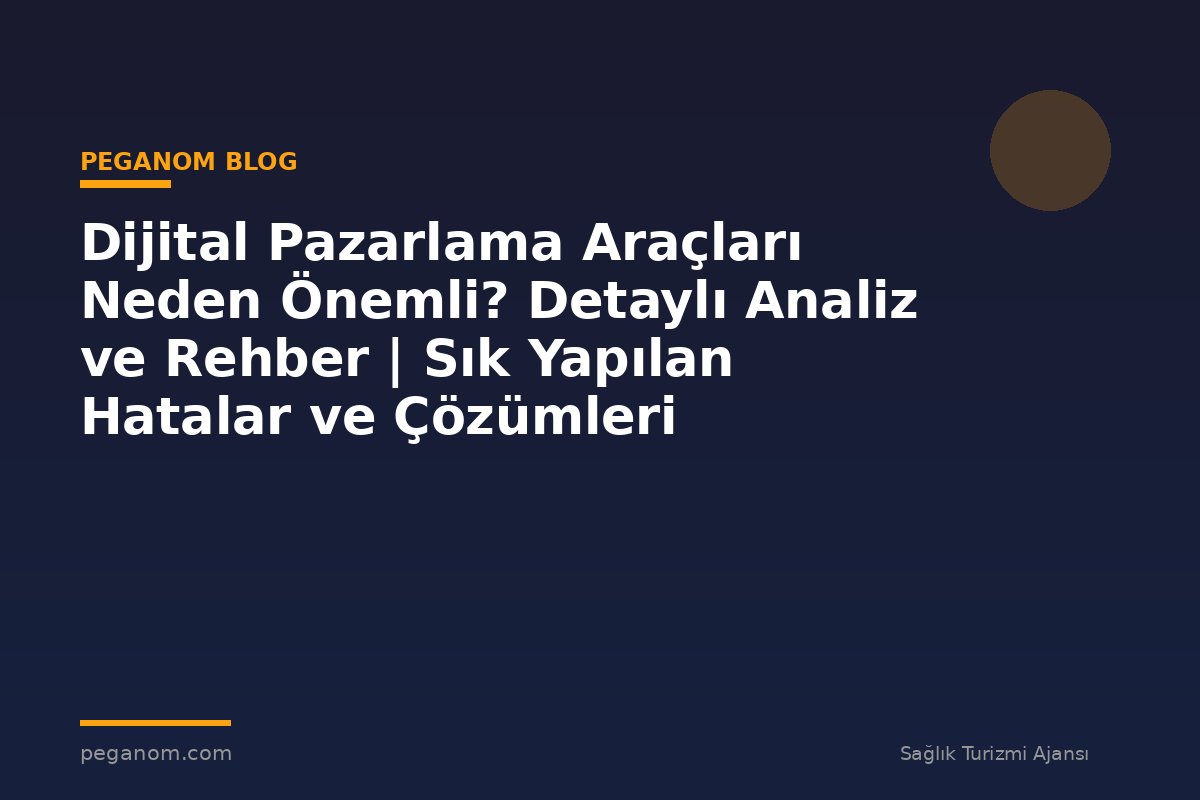 Dijital Pazarlama Araçları Neden Önemli? Detaylı Analiz ve Rehber | Sık Yapılan Hatalar ve Çözümleri