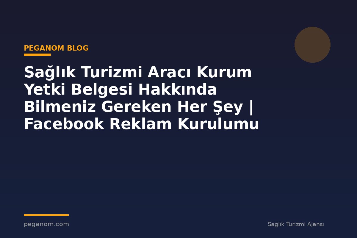 Sağlık Turizmi Aracı Kurum Yetki Belgesi Hakkında Bilmeniz Gereken Her Şey | Facebook Reklam Kurulumu