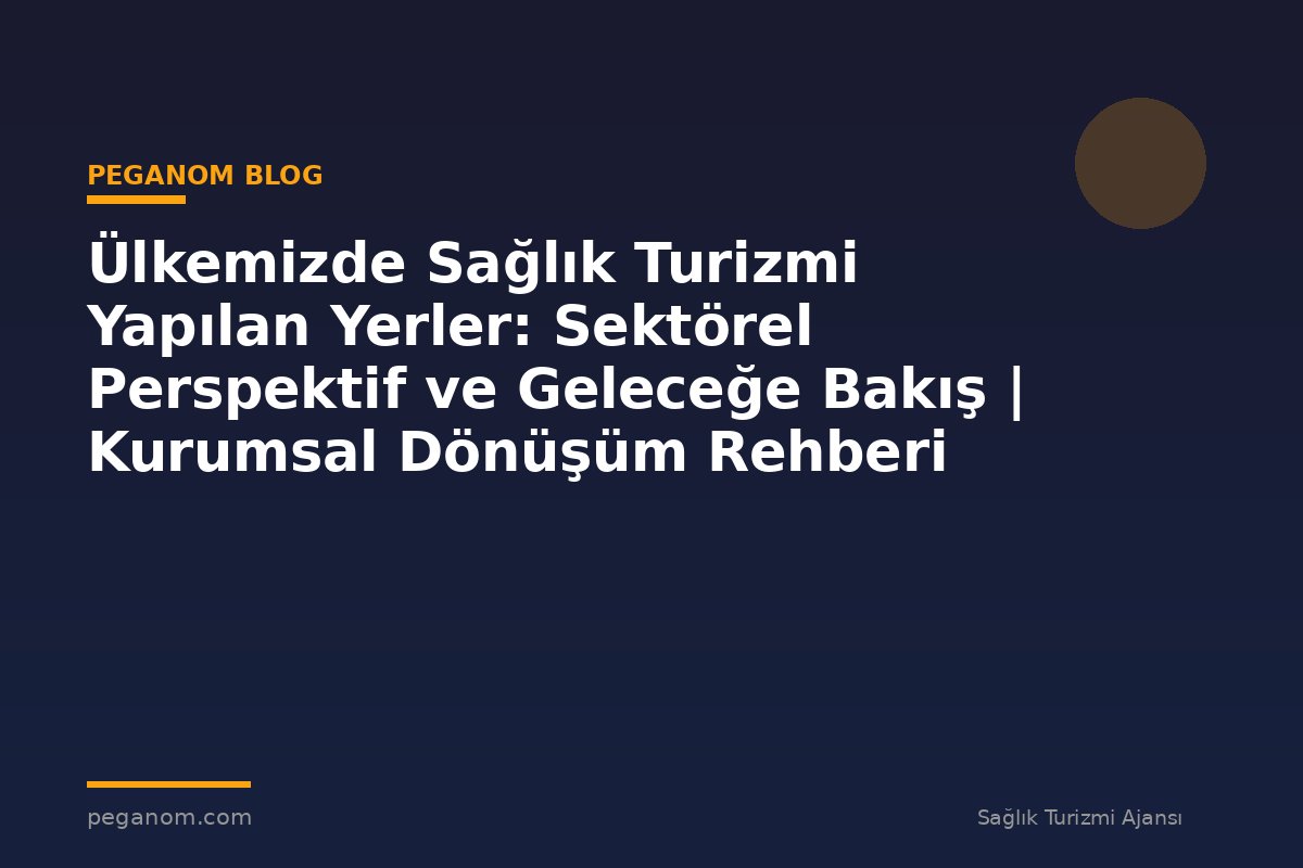 Ülkemizde Sağlık Turizmi Yapılan Yerler: Sektörel Perspektif ve Geleceğe Bakış | Kurumsal Dönüşüm Rehberi