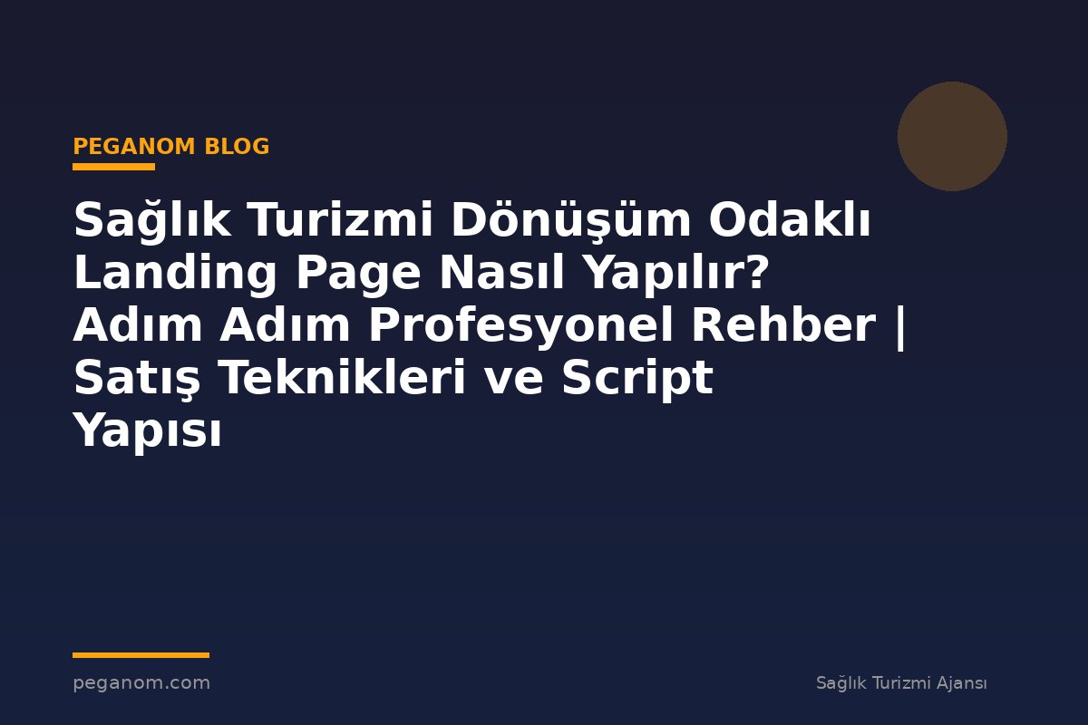 Sağlık Turizmi Dönüşüm Odaklı Landing Page Nasıl Yapılır? Adım Adım Profesyonel Rehber | Satış Teknikleri ve Script Yapısı