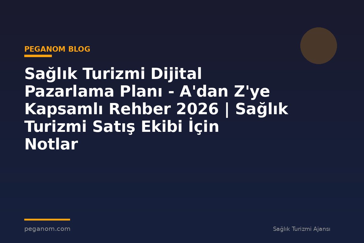 Sağlık Turizmi Dijital Pazarlama Planı - A'dan Z'ye Kapsamlı Rehber 2026 | Sağlık Turizmi Satış Ekibi İçin Notlar