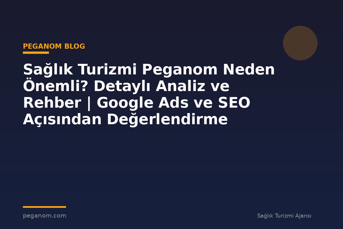 Sağlık Turizmi Peganom Neden Önemli? Detaylı Analiz ve Rehber | Google Ads ve SEO Açısından Değerlendirme
