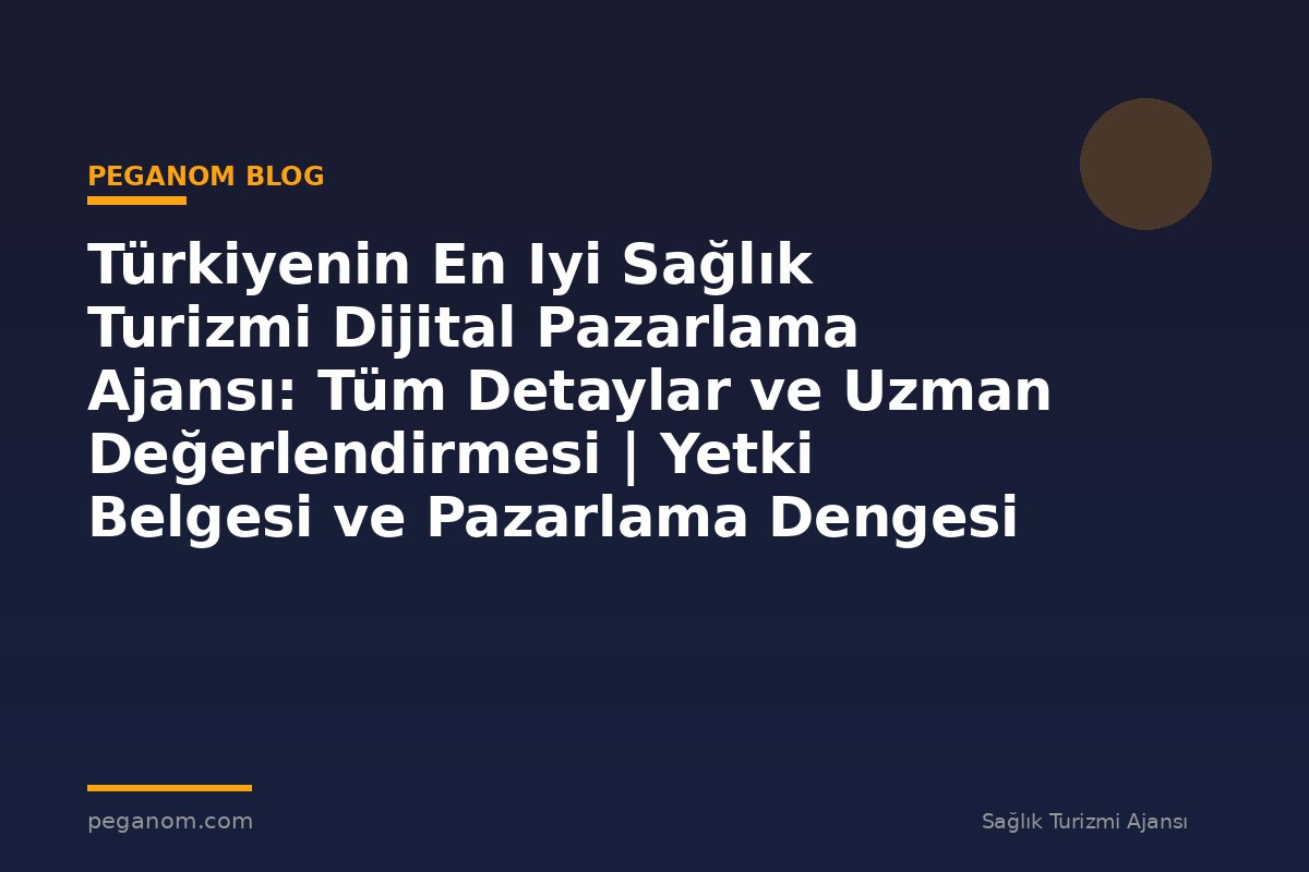 Türkiyenin En Iyi Sağlık Turizmi Dijital Pazarlama Ajansı: Tüm Detaylar ve Uzman Değerlendirmesi | Yetki Belgesi ve Pazarlama Dengesi