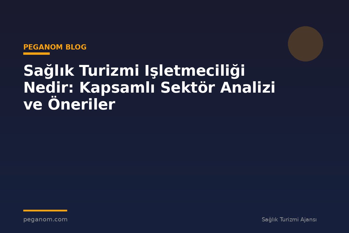 Sağlık Turizmi Işletmeciliği Nedir: Kapsamlı Sektör Analizi ve Öneriler
