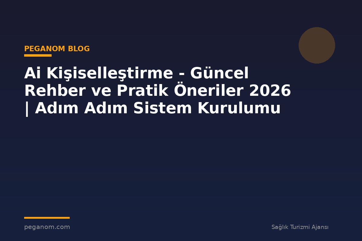 Ai Kişiselleştirme - Güncel Rehber ve Pratik Öneriler 2026 | Adım Adım Sistem Kurulumu