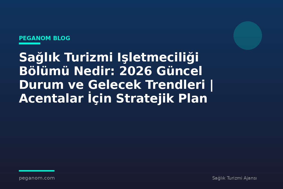 Sağlık Turizmi Işletmeciliği Bölümü Nedir: 2026 Güncel Durum ve Gelecek Trendleri | Acentalar İçin Stratejik Plan