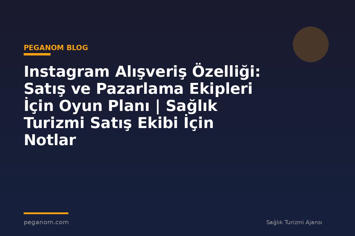 Instagram Alışveriş Özelliği: Satış ve Pazarlama Ekipleri İçin Oyun Planı | Sağlık Turizmi Satış Ekibi İçin Notlar
