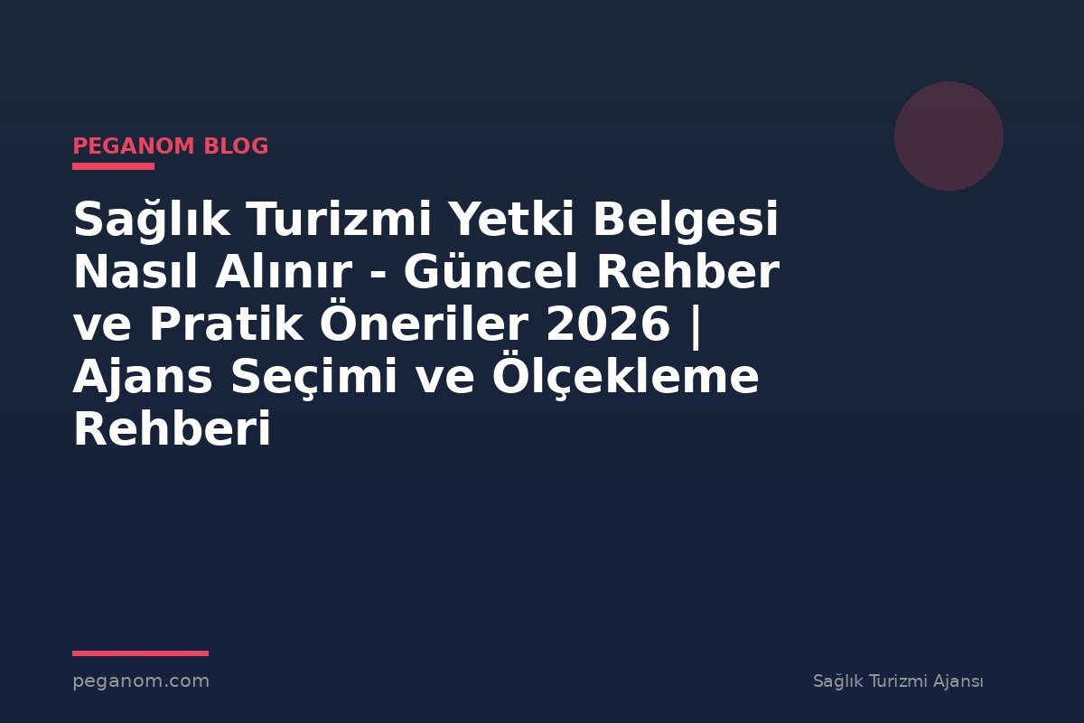 Sağlık Turizmi Yetki Belgesi Nasıl Alınır - Güncel Rehber ve Pratik Öneriler 2026 | Ajans Seçimi ve Ölçekleme Rehberi