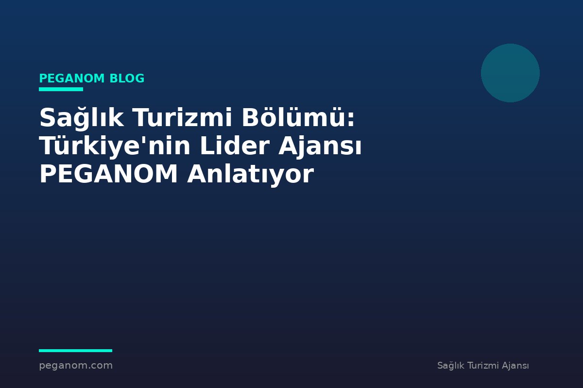 Sağlık Turizmi Bölümü: Türkiye'nin Lider Ajansı PEGANOM Anlatıyor