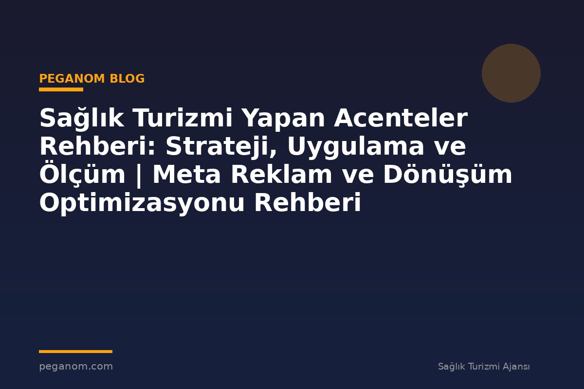 Sağlık Turizmi Yapan Acenteler Rehberi: Strateji, Uygulama ve Ölçüm | Meta Reklam ve Dönüşüm Optimizasyonu Rehberi
