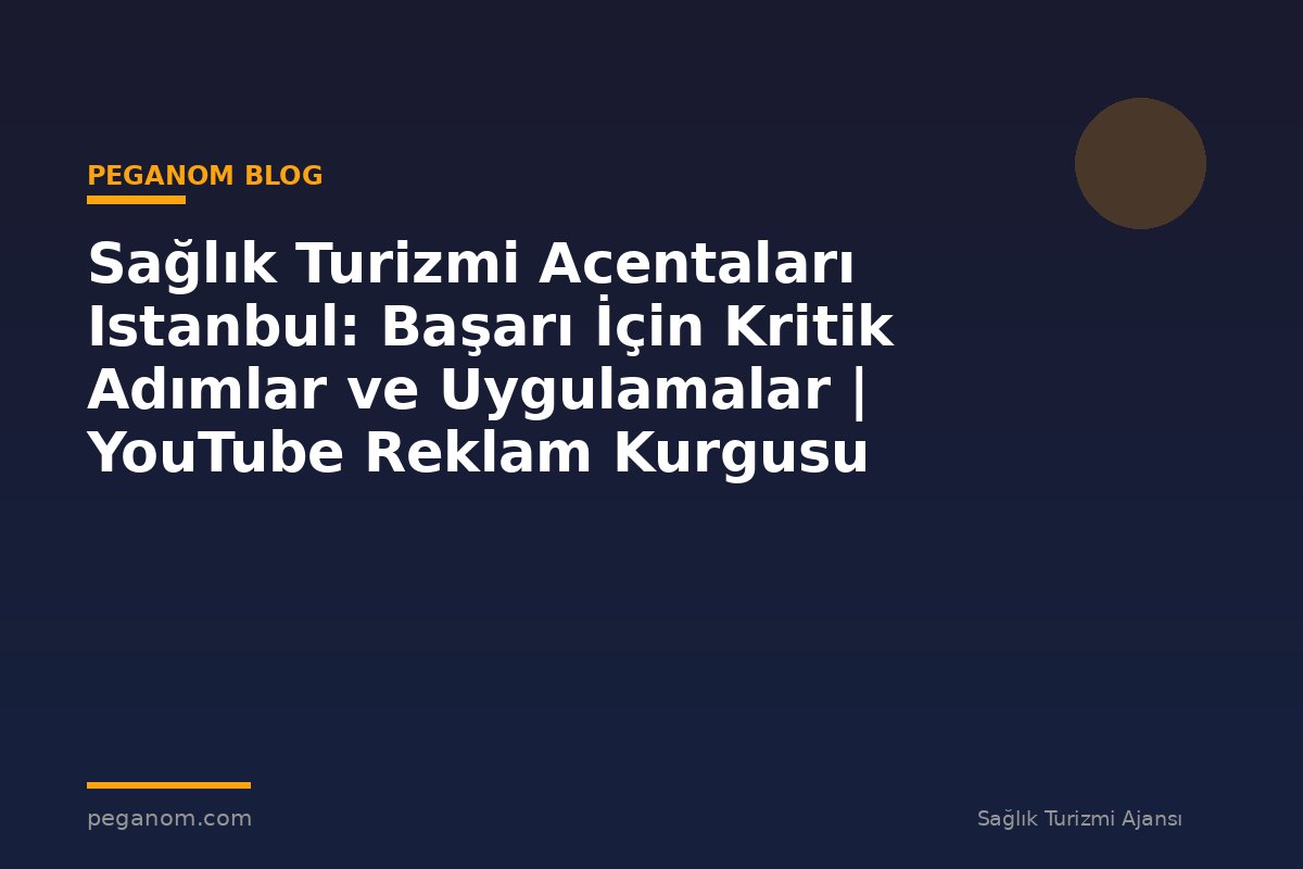Sağlık Turizmi Acentaları Istanbul: Başarı İçin Kritik Adımlar ve Uygulamalar | YouTube Reklam Kurgusu