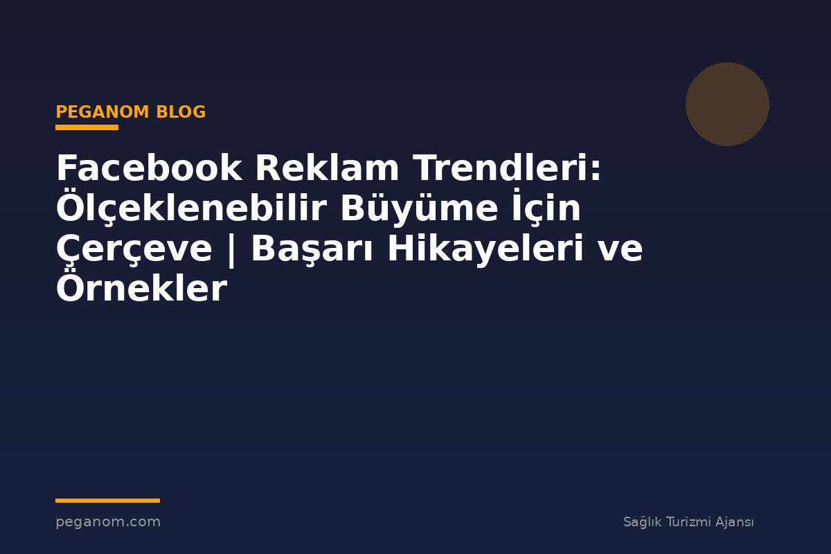 Facebook Reklam Trendleri: Ölçeklenebilir Büyüme İçin Çerçeve | Başarı Hikayeleri ve Örnekler