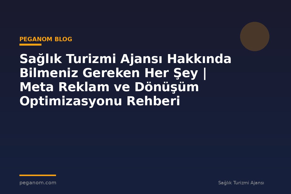 Sağlık Turizmi Ajansı Hakkında Bilmeniz Gereken Her Şey | Meta Reklam ve Dönüşüm Optimizasyonu Rehberi