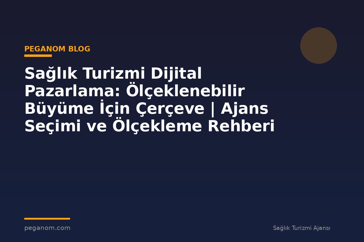 Sağlık Turizmi Dijital Pazarlama: Ölçeklenebilir Büyüme İçin Çerçeve | Ajans Seçimi ve Ölçekleme Rehberi